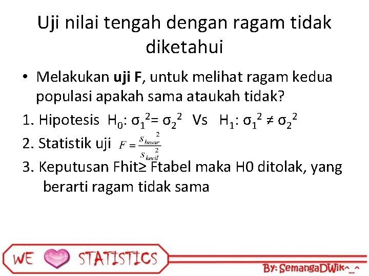 Uji nilai tengah dengan ragam tidak diketahui • Melakukan uji F, untuk melihat ragam