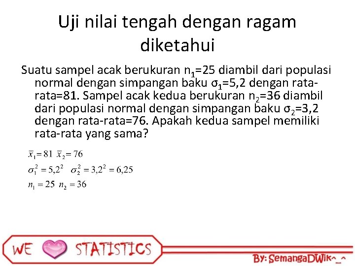 Uji nilai tengah dengan ragam diketahui Suatu sampel acak berukuran n 1=25 diambil dari