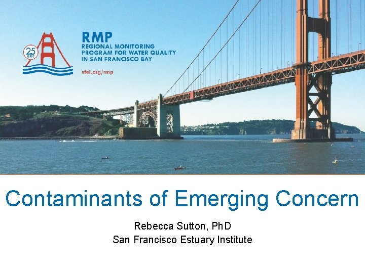 Contaminants of Emerging Concern Rebecca Sutton, Ph. D San Francisco Estuary Institute 