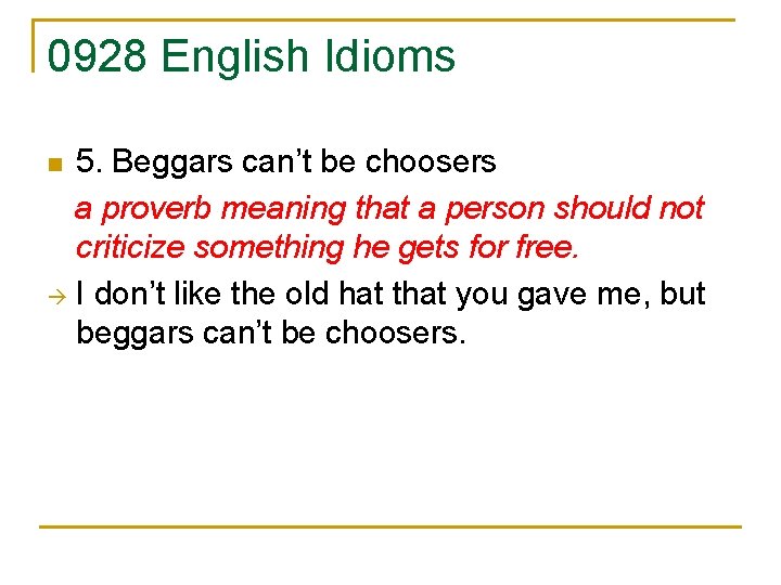 0928 English Idioms 5. Beggars can’t be choosers a proverb meaning that a person