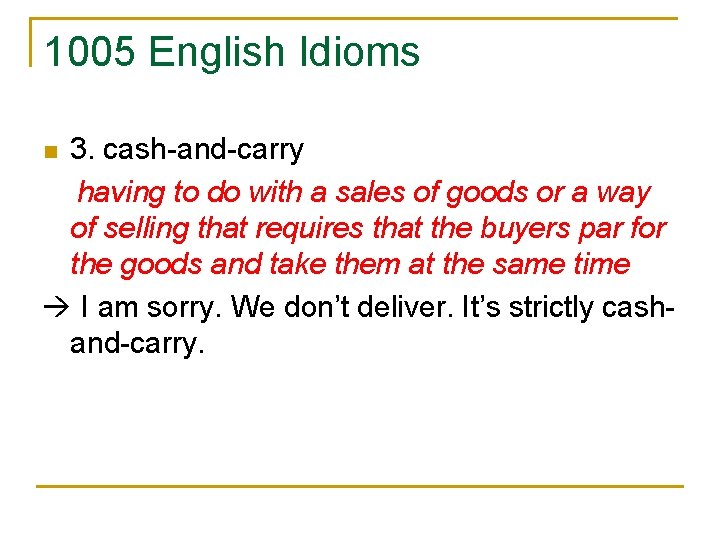 1005 English Idioms 3. cash-and-carry having to do with a sales of goods or