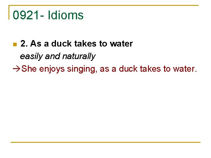 0921 - Idioms 2. As a duck takes to water easily and naturally She