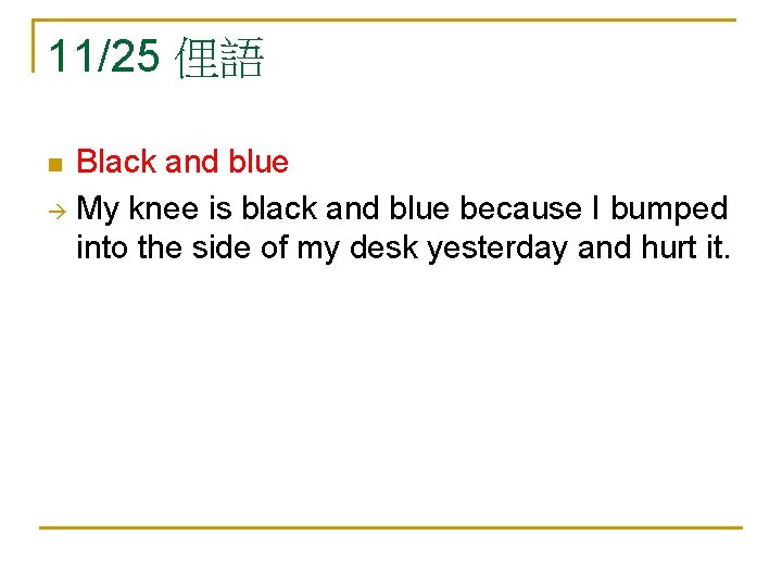 11/25 俚語 Black and blue My knee is black and blue because I bumped