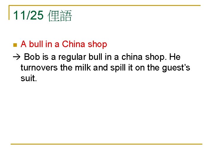 11/25 俚語 A bull in a China shop Bob is a regular bull in