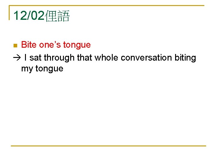 12/02俚語 Bite one’s tongue I sat through that whole conversation biting my tongue n