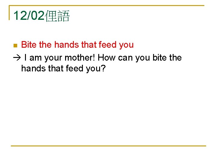 12/02俚語 Bite the hands that feed you I am your mother! How can you
