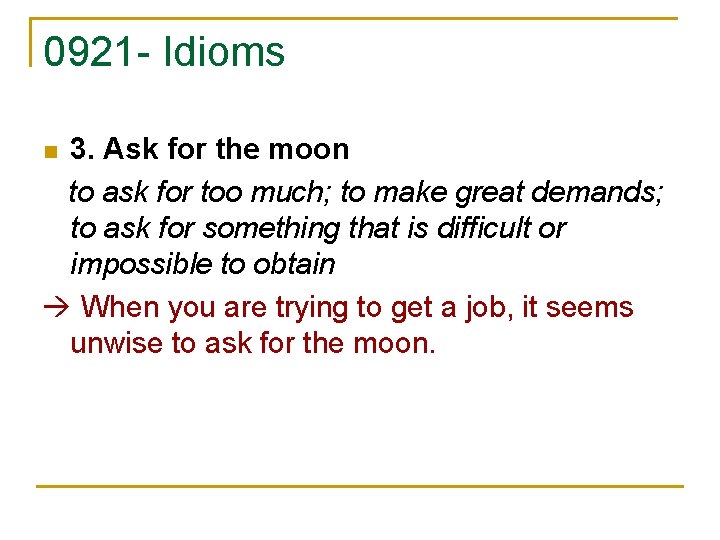 0921 - Idioms 3. Ask for the moon to ask for too much; to