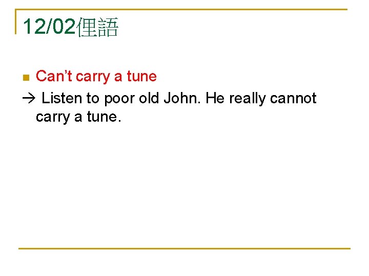 12/02俚語 Can’t carry a tune Listen to poor old John. He really cannot carry