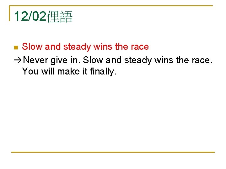 12/02俚語 Slow and steady wins the race Never give in. Slow and steady wins