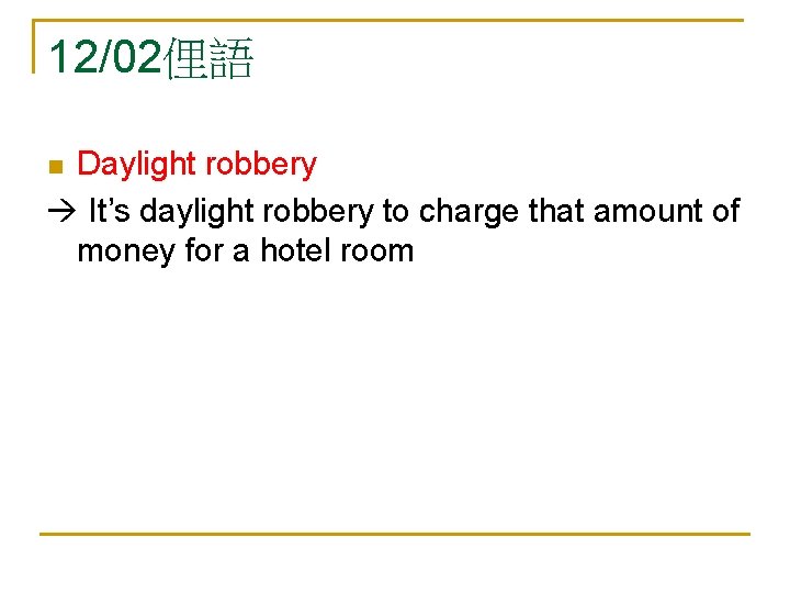 12/02俚語 Daylight robbery It’s daylight robbery to charge that amount of money for a