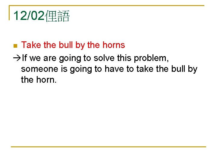 12/02俚語 Take the bull by the horns If we are going to solve this