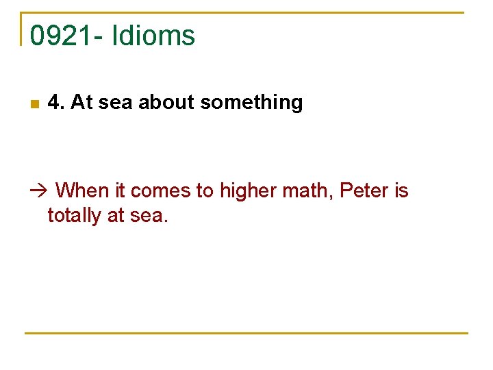 0921 - Idioms n 4. At sea about something When it comes to higher