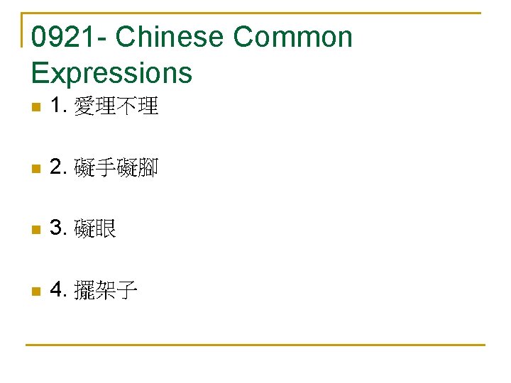 0921 - Chinese Common Expressions n 1. 愛理不理 n 2. 礙手礙腳 n 3. 礙眼