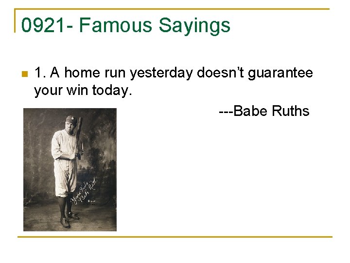 0921 - Famous Sayings 1. A home run yesterday doesn’t guarantee your win today.