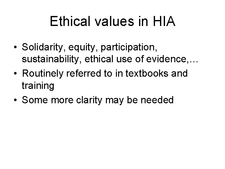 Ethical values in HIA • Solidarity, equity, participation, sustainability, ethical use of evidence, …