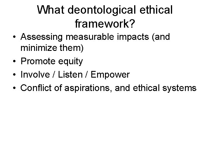What deontological ethical framework? • Assessing measurable impacts (and minimize them) • Promote equity