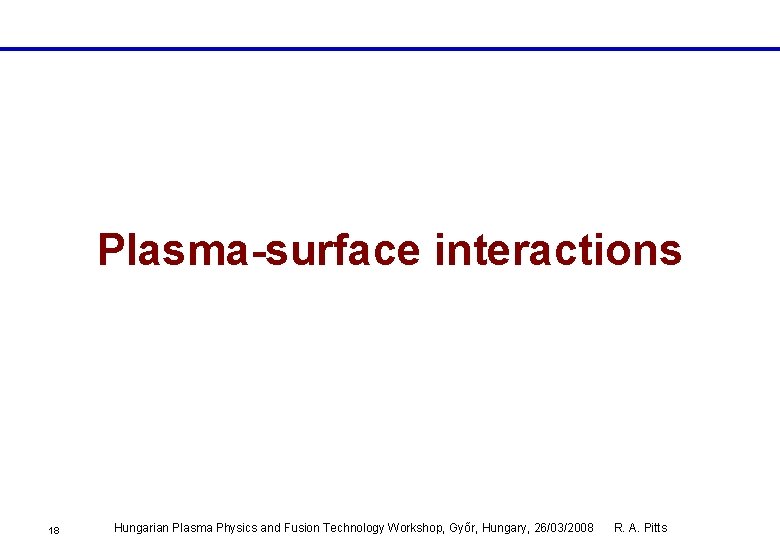 Plasma-surface interactions 18 Hungarian Plasma Physics and Fusion Technology Workshop, Győr, Hungary, 26/03/2008 R.