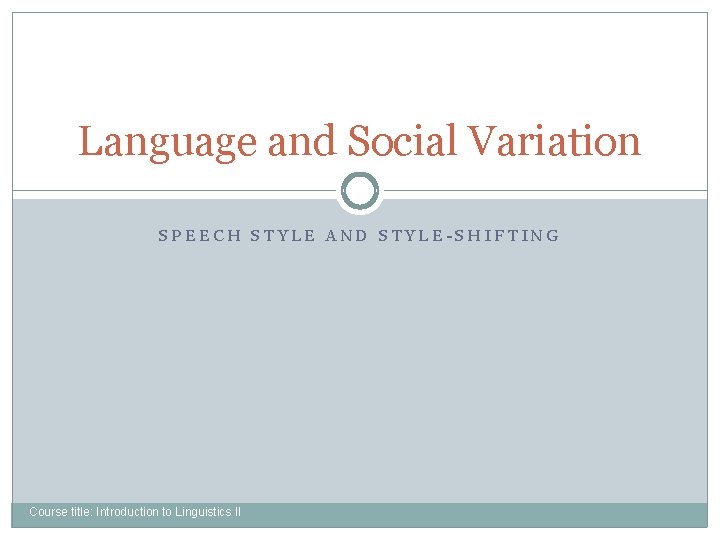 Language and Social Variation SPEECH STYLE AND STYLE-SHIFTING Course title: Introduction to Linguistics II