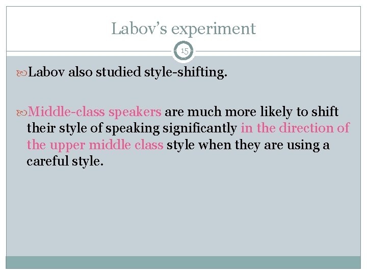 Labov’s experiment 15 Labov also studied style-shifting. Middle-class speakers are much more likely to