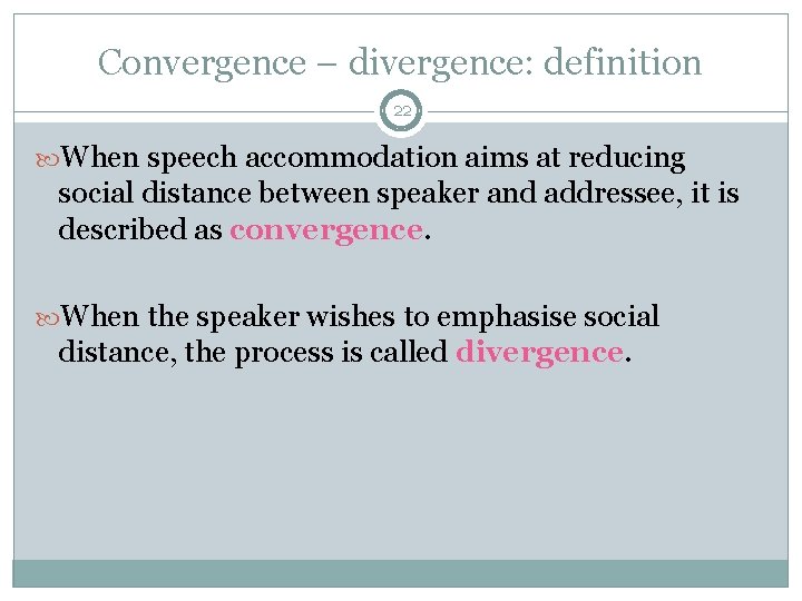 Convergence – divergence: definition 22 When speech accommodation aims at reducing social distance between