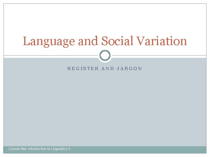 Language and Social Variation REGISTER AND JARGON Course title: Introduction to Linguistics II 