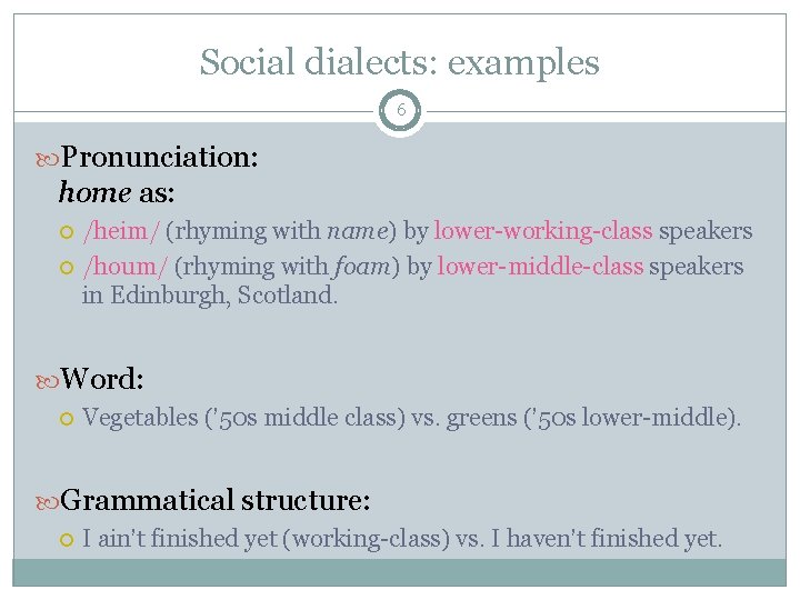 Social dialects: examples 6 Pronunciation: home as: /heim/ (rhyming with name) by lower-working-class speakers