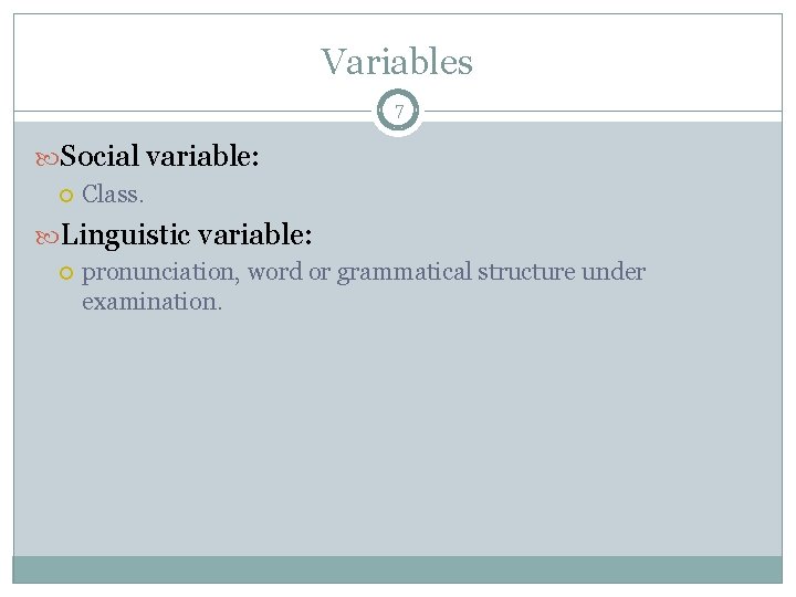 Variables 7 Social variable: Class. Linguistic variable: pronunciation, word or grammatical structure under examination.