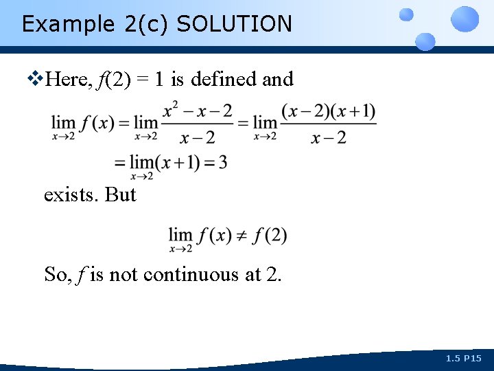 Example 2(c) SOLUTION v. Here, f(2) = 1 is defined and exists. But So,