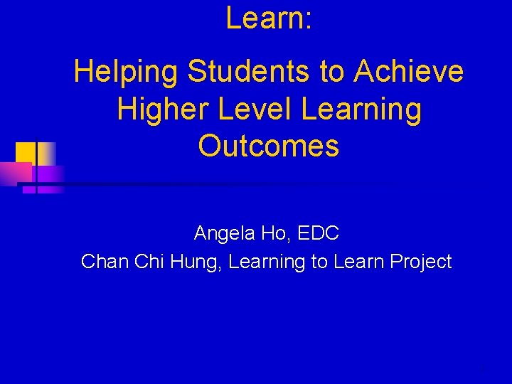 Learn: Helping Students to Achieve Higher Level Learning Outcomes Angela Ho, EDC Chan Chi