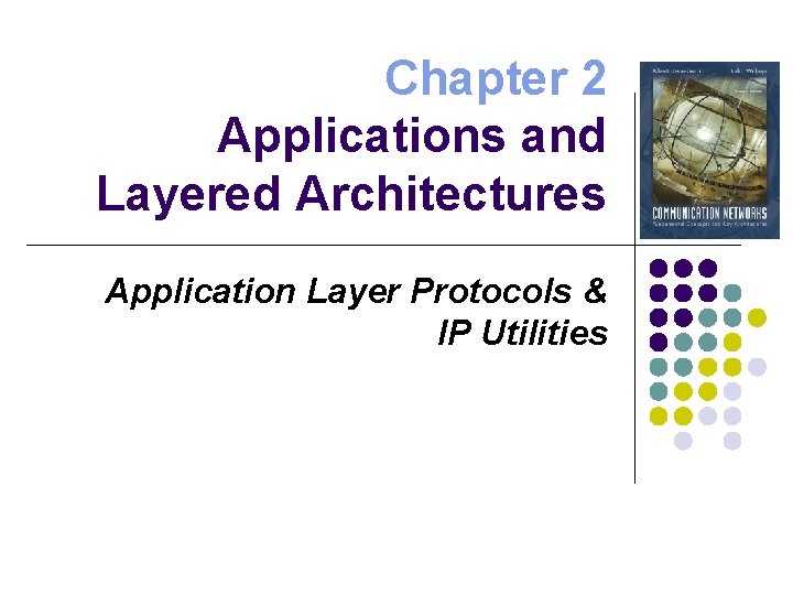 Chapter 2 Applications and Layered Architectures Application Layer Protocols & IP Utilities 