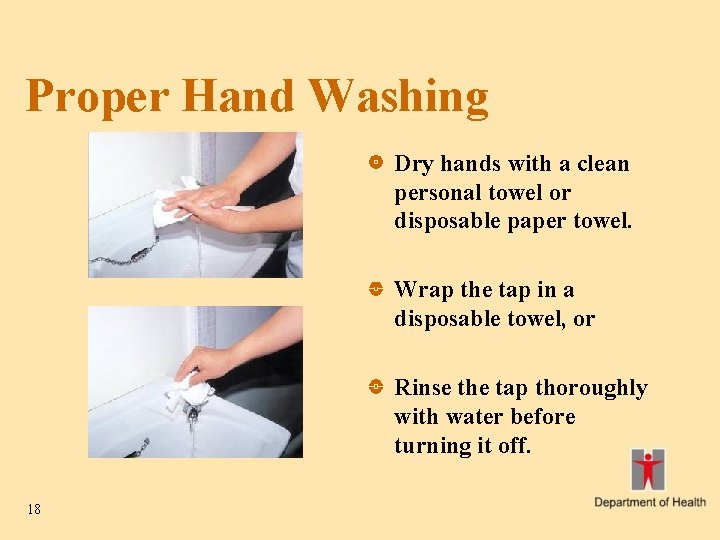 Proper Hand Washing Dry hands with a clean personal towel or disposable paper towel.