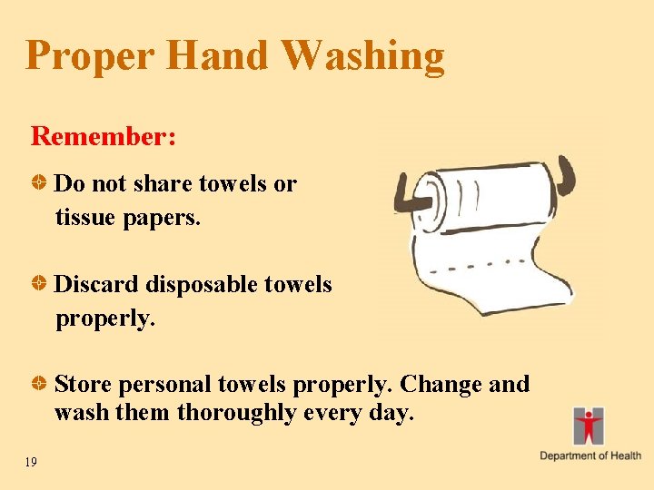 Proper Hand Washing Remember: Do not share towels or tissue papers. Discard disposable towels