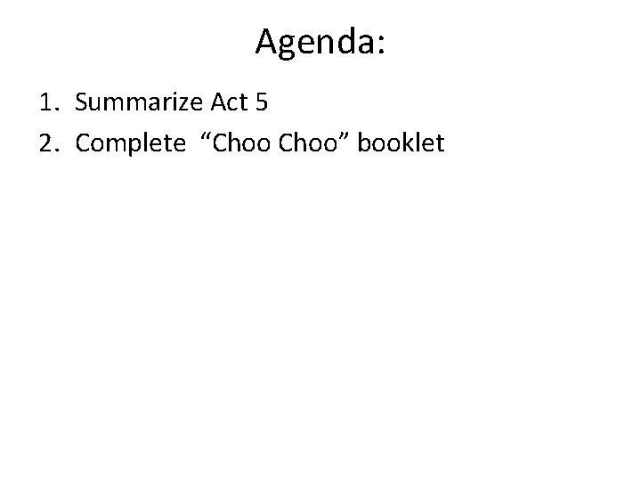 Agenda: 1. Summarize Act 5 2. Complete “Choo” booklet Agenda: 1. Summarize Act 5 2. Complete “Choo” booklet
