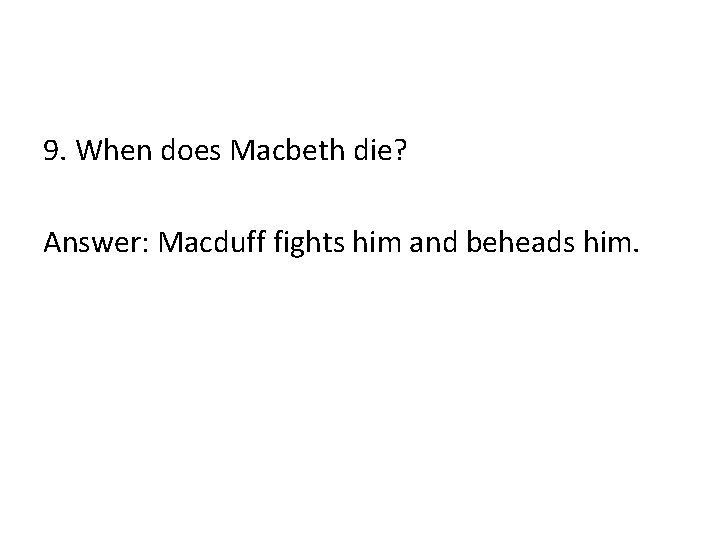 9. When does Macbeth die? Answer: Macduff fights him and beheads him. 9. When does Macbeth die? Answer: Macduff fights him and beheads him.