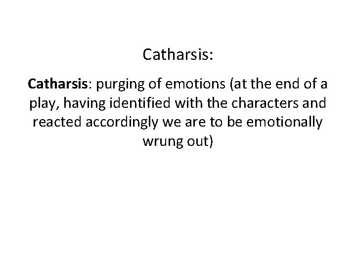 Catharsis: purging of emotions (at the end of a play, having identified with the Catharsis: purging of emotions (at the end of a play, having identified with the