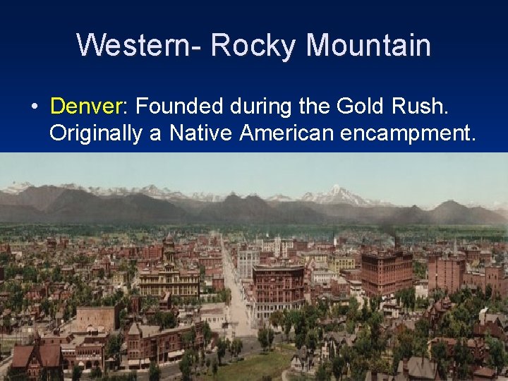 Western- Rocky Mountain • Denver: Founded during the Gold Rush. Originally a Native American