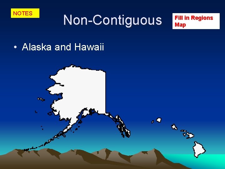 NOTES Non-Contiguous • Alaska and Hawaii Fill in Regions Map 