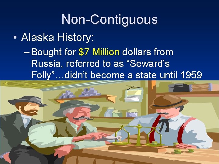 Non-Contiguous • Alaska History: – Bought for $7 Million dollars from Russia, referred to