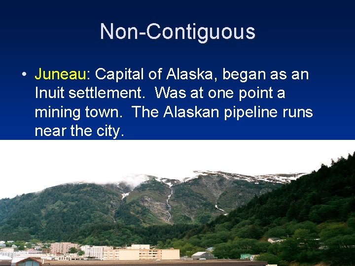 Non-Contiguous • Juneau: Capital of Alaska, began as an Inuit settlement. Was at one