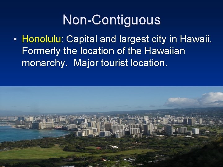 Non-Contiguous • Honolulu: Capital and largest city in Hawaii. Formerly the location of the