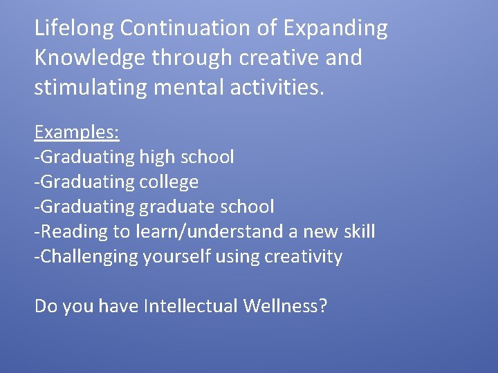 Lifelong Continuation of Expanding Knowledge through creative and stimulating mental activities. Examples: -Graduating high