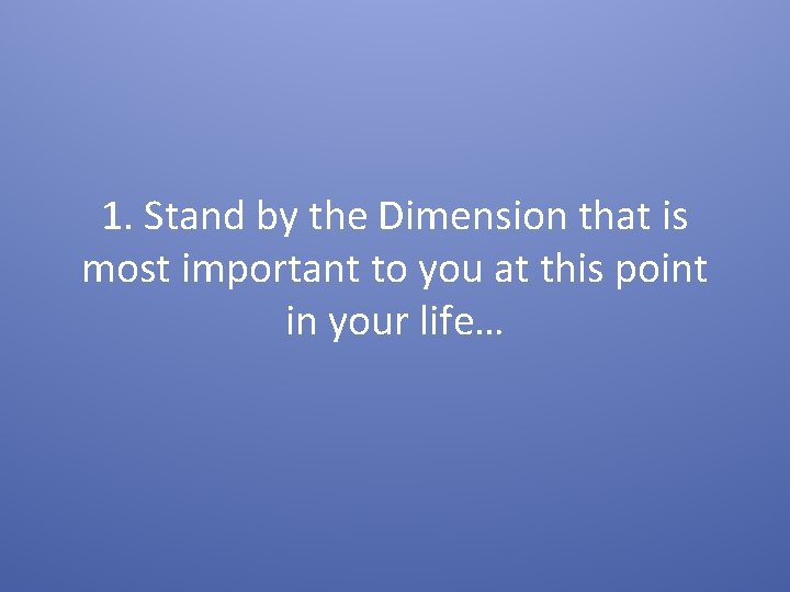 1. Stand by the Dimension that is most important to you at this point