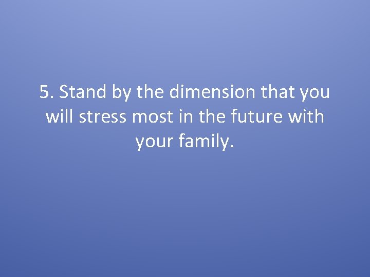 5. Stand by the dimension that you will stress most in the future with