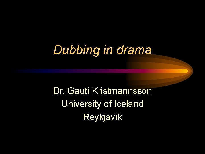 Dubbing in drama Dr. Gauti Kristmannsson University of Iceland Reykjavik 