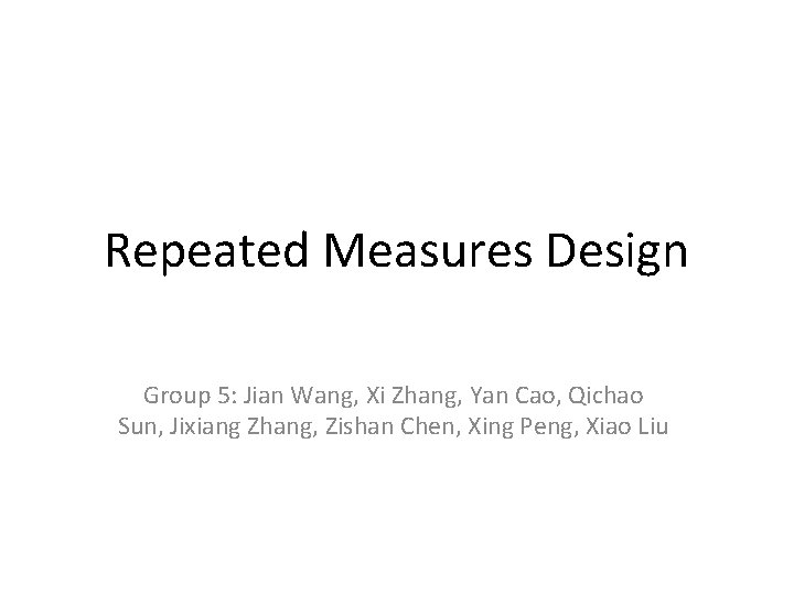 Repeated Measures Design Group 5: Jian Wang, Xi Zhang, Yan Cao, Qichao Sun, Jixiang