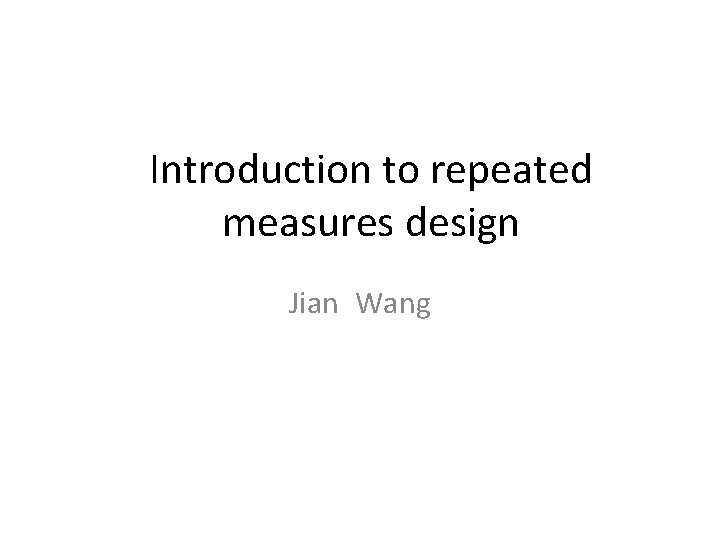 Introduction to repeated measures design Jian Wang 
