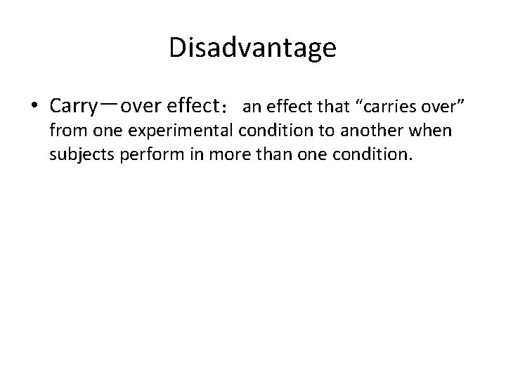 Disadvantage • Carry－over effect：an effect that “carries over” from one experimental condition to another