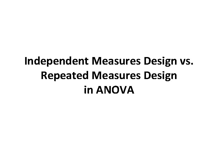 Independent Measures Design vs. Repeated Measures Design in ANOVA 