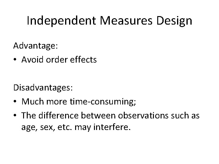 Independent Measures Design Advantage: • Avoid order effects Disadvantages: • Much more time-consuming; •