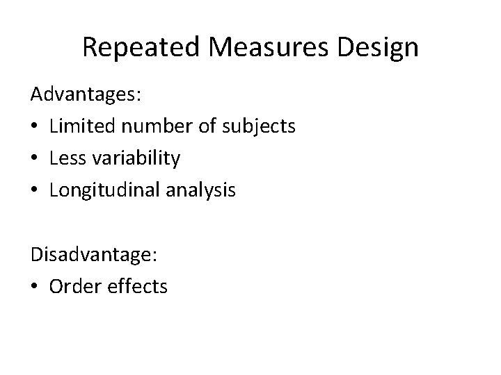 Repeated Measures Design Advantages: • Limited number of subjects • Less variability • Longitudinal